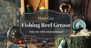 How Can Fishing Reel Grease Help Me With Maintenance