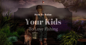 How To Raise your Kids to Love Fishing